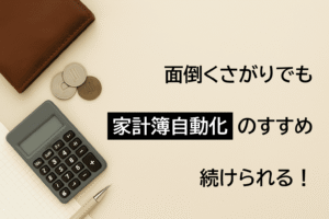 面倒くさがりでも続けられる！家計簿自動化のすすめ