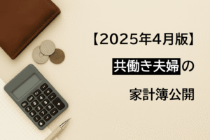 【共働き夫婦の家計簿公開】2025年4月の生活費と支出の内訳まとめ